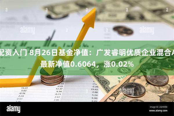 配资入门 8月26日基金净值：广发睿明优质企业混合A最新净值0.6064，涨0.02%