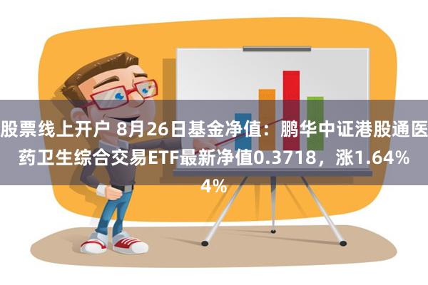 股票线上开户 8月26日基金净值：鹏华中证港股通医药卫生综合交易ETF最新净值0.3718，涨1.64%