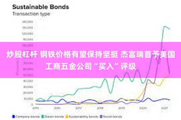 炒股杠杆 钢铁价格有望保持坚挺 杰富瑞首予美国工商五金公司“买入”评级