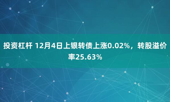 投资杠杆 12月4日上银转债上涨0.02%，转股溢价率25.63%