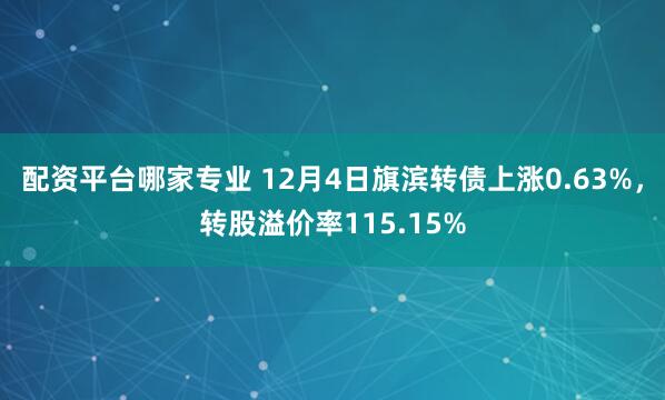 配资平台哪家专业 12月4日旗滨转债上涨0.63%，转股溢价率115.15%