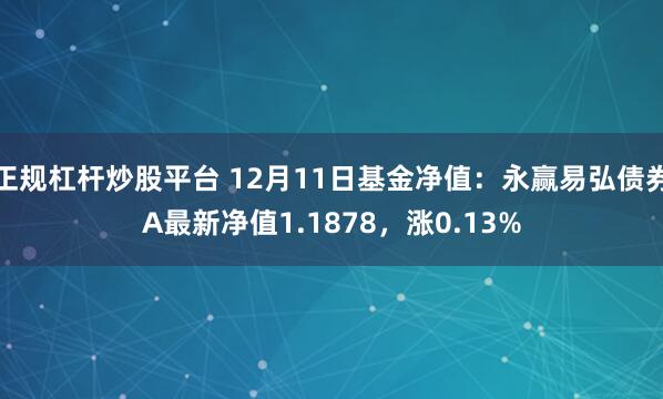 正规杠杆炒股平台 12月11日基金净值：永赢易弘债券A最新净值1.1878，涨0.13%