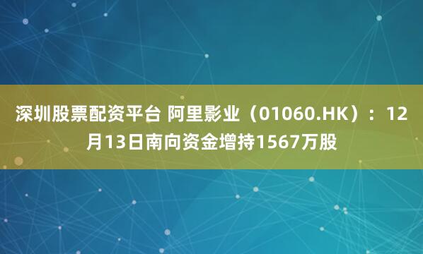 深圳股票配资平台 阿里影业（01060.HK）：12月13日南向资金增持1567万股