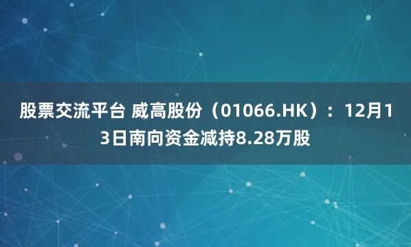 股票交流平台 威高股份（01066.HK）：12月13日南向资金减持8.28万股