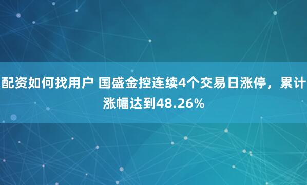 配资如何找用户 国盛金控连续4个交易日涨停，累计涨幅达到48.26%