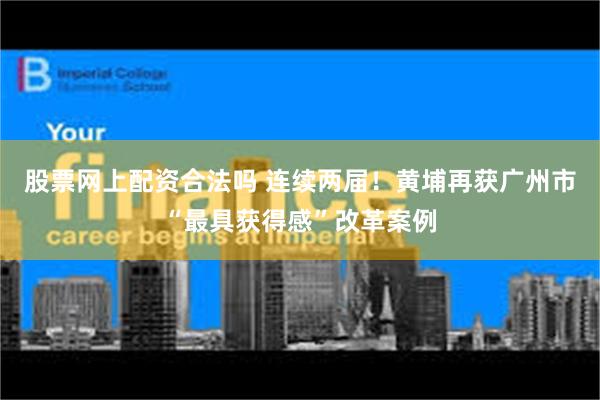 股票网上配资合法吗 连续两届！黄埔再获广州市“最具获得感”改革案例