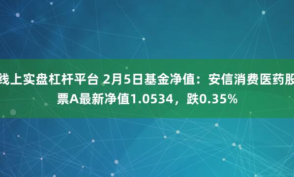 线上实盘杠杆平台 2月5日基金净值：安信消费医药股票A最新净值1.0534，跌0.35%