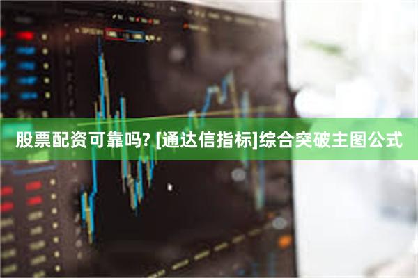 股票配资可靠吗? [通达信指标]综合突破主图公式