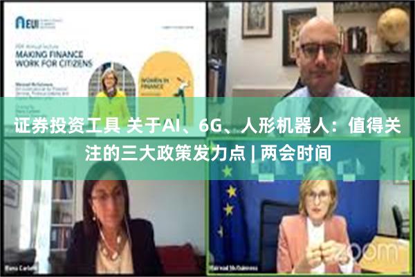 证券投资工具 关于AI、6G、人形机器人：值得关注的三大政策发力点 | 两会时间