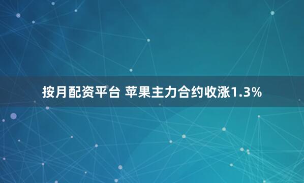 按月配资平台 苹果主力合约收涨1.3%