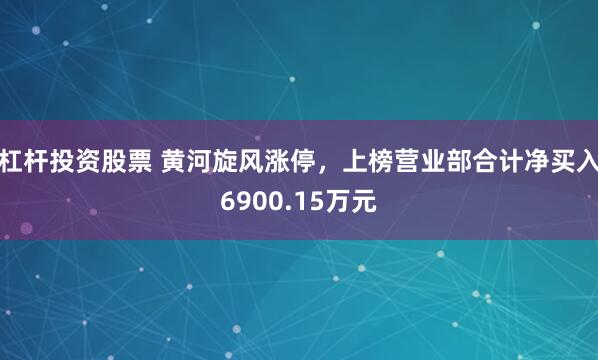 杠杆投资股票 黄河旋风涨停，上榜营业部合计净买入6900.15万元