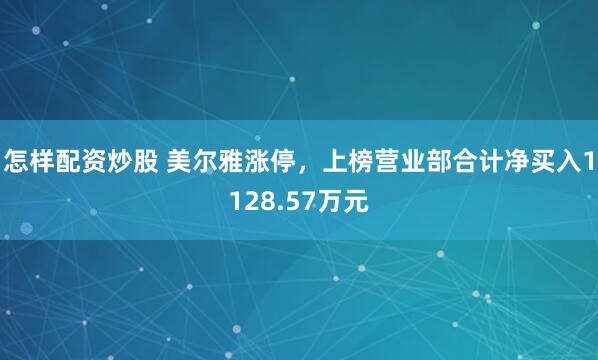 怎样配资炒股 美尔雅涨停，上榜营业部合计净买入1128.57万元