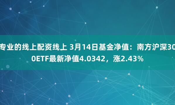 专业的线上配资线上 3月14日基金净值：南方沪深300ETF最新净值4.0342，涨2.43%